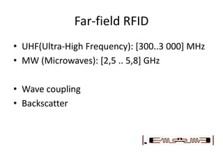 Far-field RFID
• UHF(Ultra-High Frequency): [300..3 000] MHz
• MW (Microwaves): [2,5 .. 5,8] GHz

• Wave coupling
• Backscatter
 