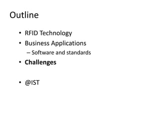 Outline
  • RFID Technology
  • Business Applications
    – Software and standards
  • Challenges

  • @IST
 