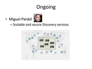 Ongoing

• Miguel Pardal
  – Scalable and secure Discovery services
 