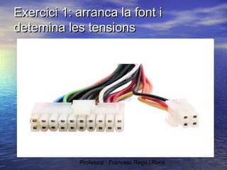 Exercici 1: arranca la font i
detemina les tensions

Professor : Francesc Raga i Roca

 