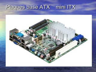Plaques base ATX

mini ITX

Professor : Francesc Raga i Roca

 