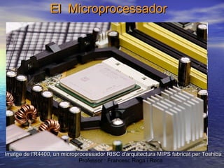 El Microprocessador

Imatge de l'R4400, un microprocessador RISC d'arquitectura MIPS fabricat per Toshiba
Professor : Francesc Raga i Roca

 