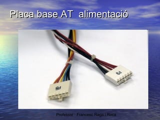Placa base AT alimentació

Professor : Francesc Raga i Roca

 