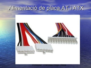 Alimentació de placa AT i ATX

Professor : Francesc Raga i Roca

 