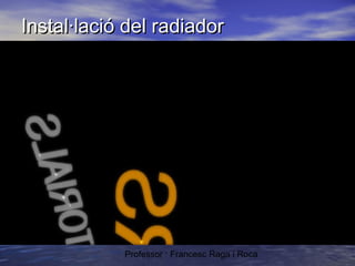 Instal·lació del radiador

Professor : Francesc Raga i Roca

 