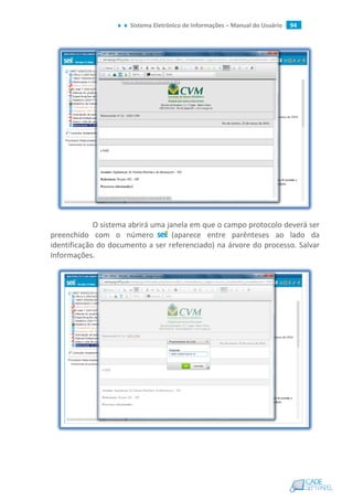 Sistema Eletrônico de Informações – Manual do Usuário 94
O sistema abrirá uma janela em que o campo protocolo deverá ser
preenchido com o número (aparece entre parênteses ao lado da
identificação do documento a ser referenciado) na árvore do processo. Salvar
Informações.
 