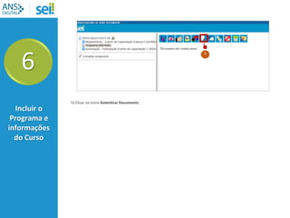 6
Incluir o
Programa e
informações
do Curso
h) Clicar no ícone Autenticar Documento.
h
 