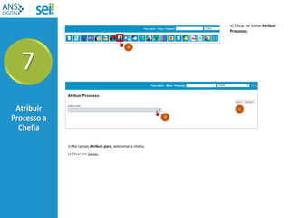 7
Atribuir
Processo a
Chefia
b) No campo Atribuir para, selecionar a chefia;
c) Clicar em Salvar.
a
a) Clicar no ícone Atribuir
Processo;
b
c
 