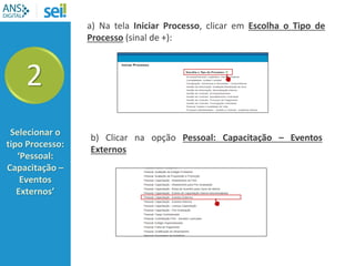 2
Selecionar o
tipo Processo:
‘Pessoal:
Capacitação –
Eventos
Externos’
a) Na tela Iniciar Processo, clicar em Escolha o Tipo de
Processo (sinal de +):
b) Clicar na opção Pessoal: Capacitação – Eventos
Externos
 