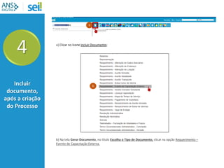 a) Clicar no ícone Incluir Documento;
4
Incluir
documento,
após a criação
do Processo
a
b) Na tela Gerar Documento, no título Escolha o Tipo de Documento, clicar na opção Requerimento –
Evento de Capacitação Externa.
b
 