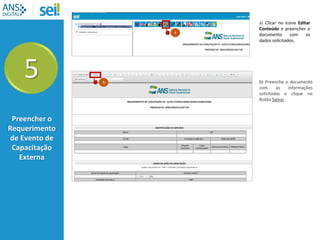 5
Preencher o
Requerimento
de Evento de
Capacitação
Externa
a
a) Clicar no ícone Editar
Conteúdo e preencher o
documento com os
dados solicitados;
b b) Preencha o documento
com as informações
solicitadas e clique no
Botão Salvar.
 