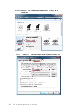 28 Coordenação-Geral de Recursos Logísticos
Figura 7 – Localize a impressora Adobe PDF e escolha Preferências de
Impressão.
Figura 8 – Alterando a configuração padrão da impressora Adobe PDF.
 