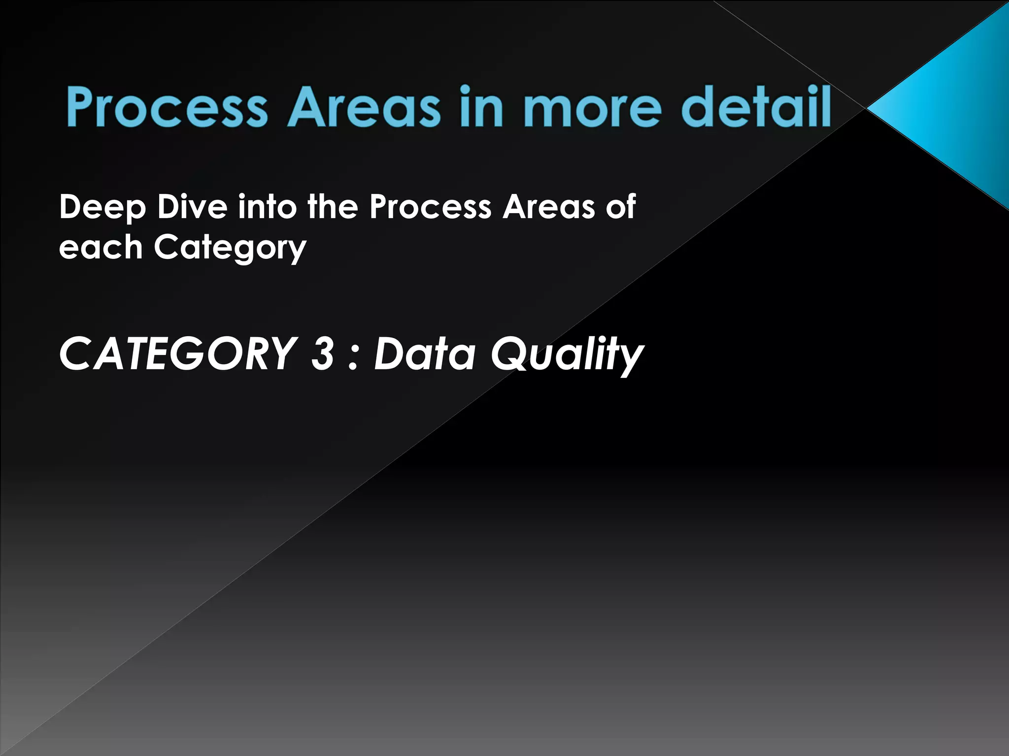 Deep Dive into the Process Areas of
each Category
CATEGORY 3 : Data Quality
 