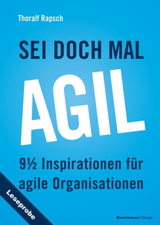 9½ Inspirationen für
agile Organisationen
BusinessVillage
SEI DOCH MAL
Thoralf Rapsch
AGIL
Leseprobe
 