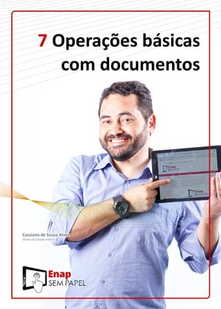7 Operações básicas
com documentos
Cassiano de Souza Alves
Diretor de Gestão Interna
 