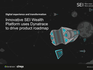 Digital experience and transformation
Innovative SEI Wealth
Platform uses Dynatrace
to drive product roadmap
#Perform2
 