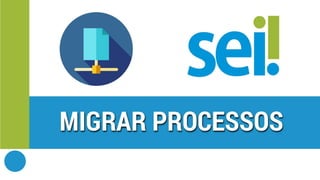 SEI | Migrar Processos