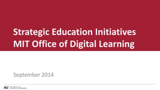 Strategic Education Initiatives 
MIT Office of Digital Learning 
September 2014 
 
