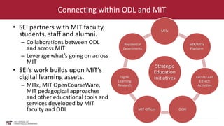 Connecting within ODL and MIT 
• SEI partners with MIT faculty, 
students, staff and alumni. 
– Collaborations between ODL...