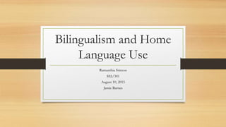 Bilingualism and Home
Language Use
Ramanthia Stinson
SEI/301
August 10, 2015
Jamie Barnes
 