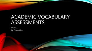 ACADEMIC VOCABULARY
ASSESSMENTS
SEI/500
By: Chase Closs
 