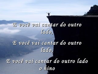 E você vai cantar do outro lado, E você vai cantar do outro lado, E você vai cantar do outro lado o hino da Vitória... 