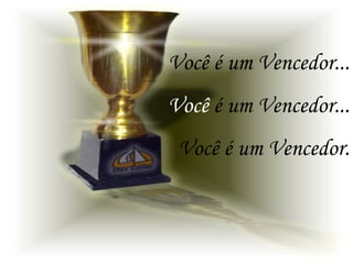 Você é um Vencedor... Você  é um Vencedor... Você é um Vencedor. 