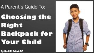 A Parent’s Guide To:
Choosing the
Right
Backpack for
Your Child
By: Scott R. Seidel, DC
 