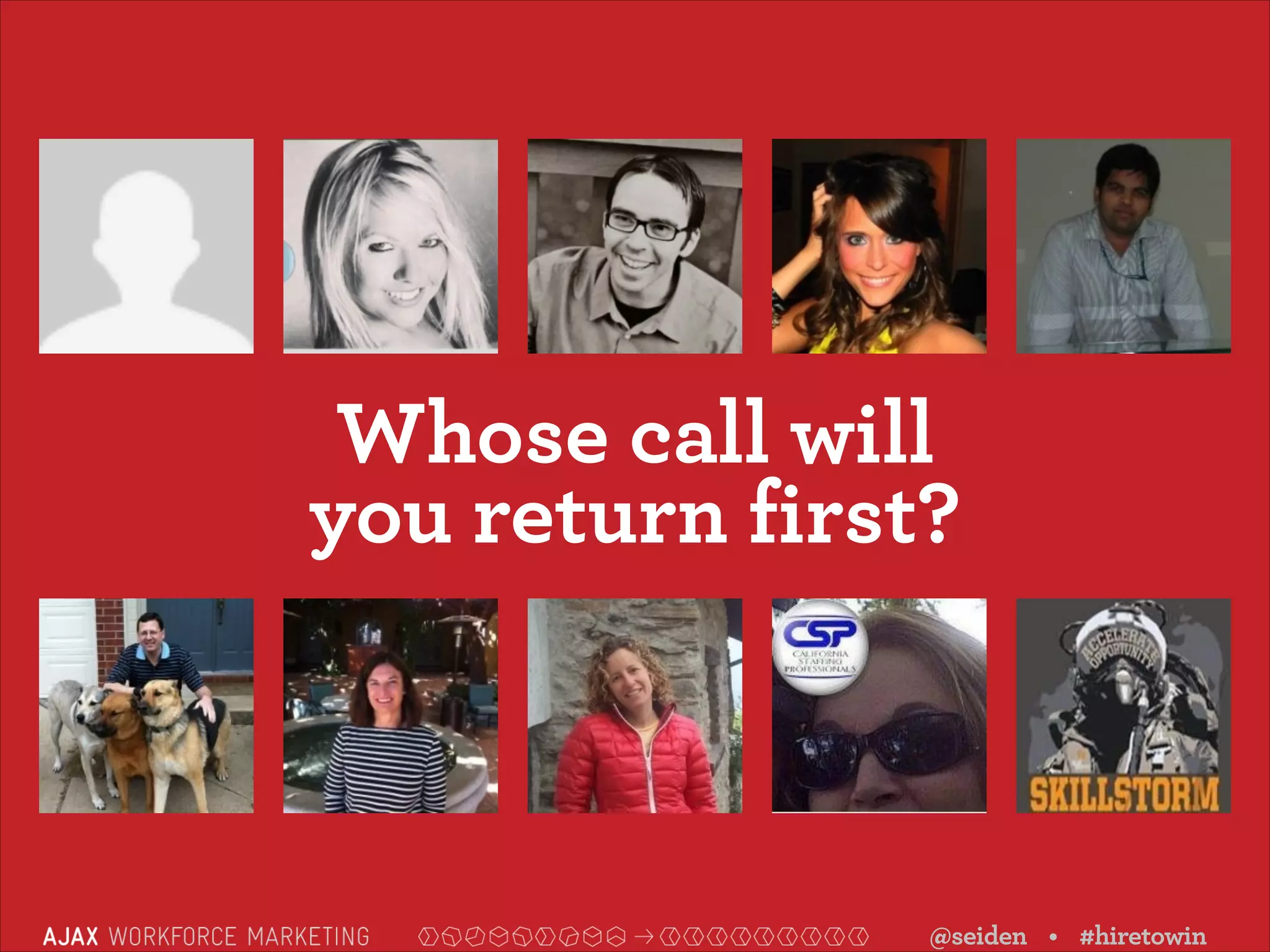 Whose call will 
you return first?

@seiden • #hiretowin

 