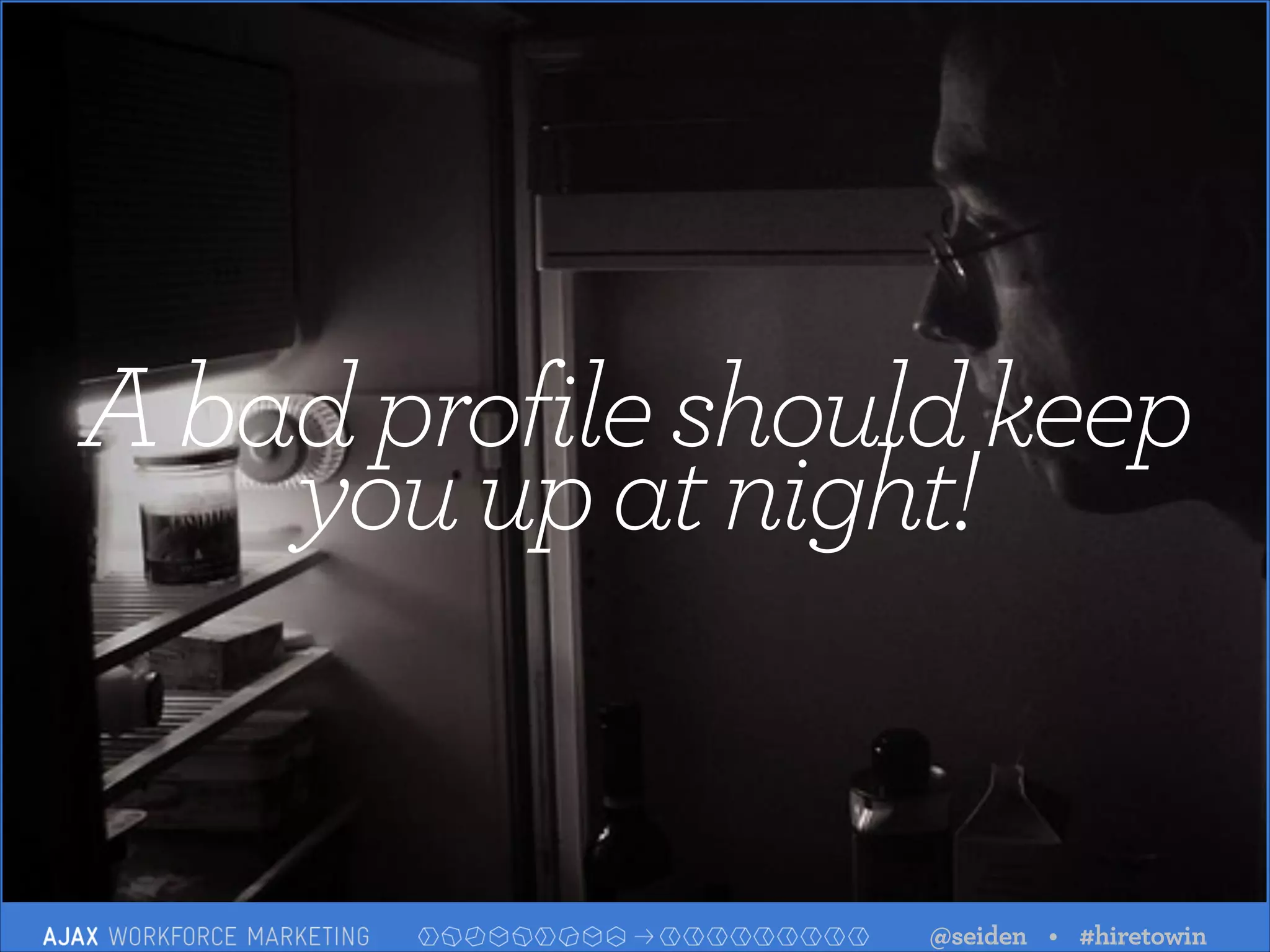 A bad profile should keep
you up at night!

@seiden • #hiretowin

 