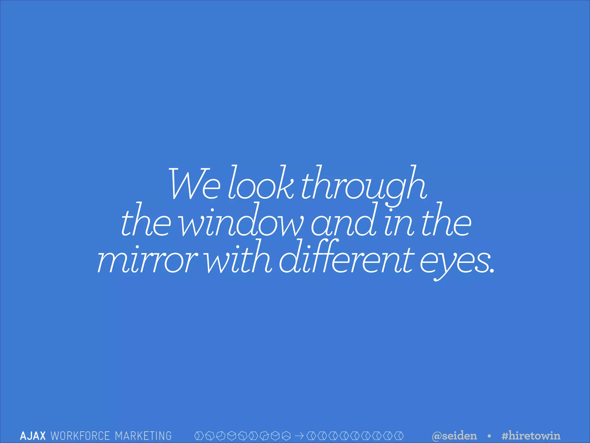 We look through  
the window and in the  
mirror with different eyes.

@seiden • #hiretowin

 
