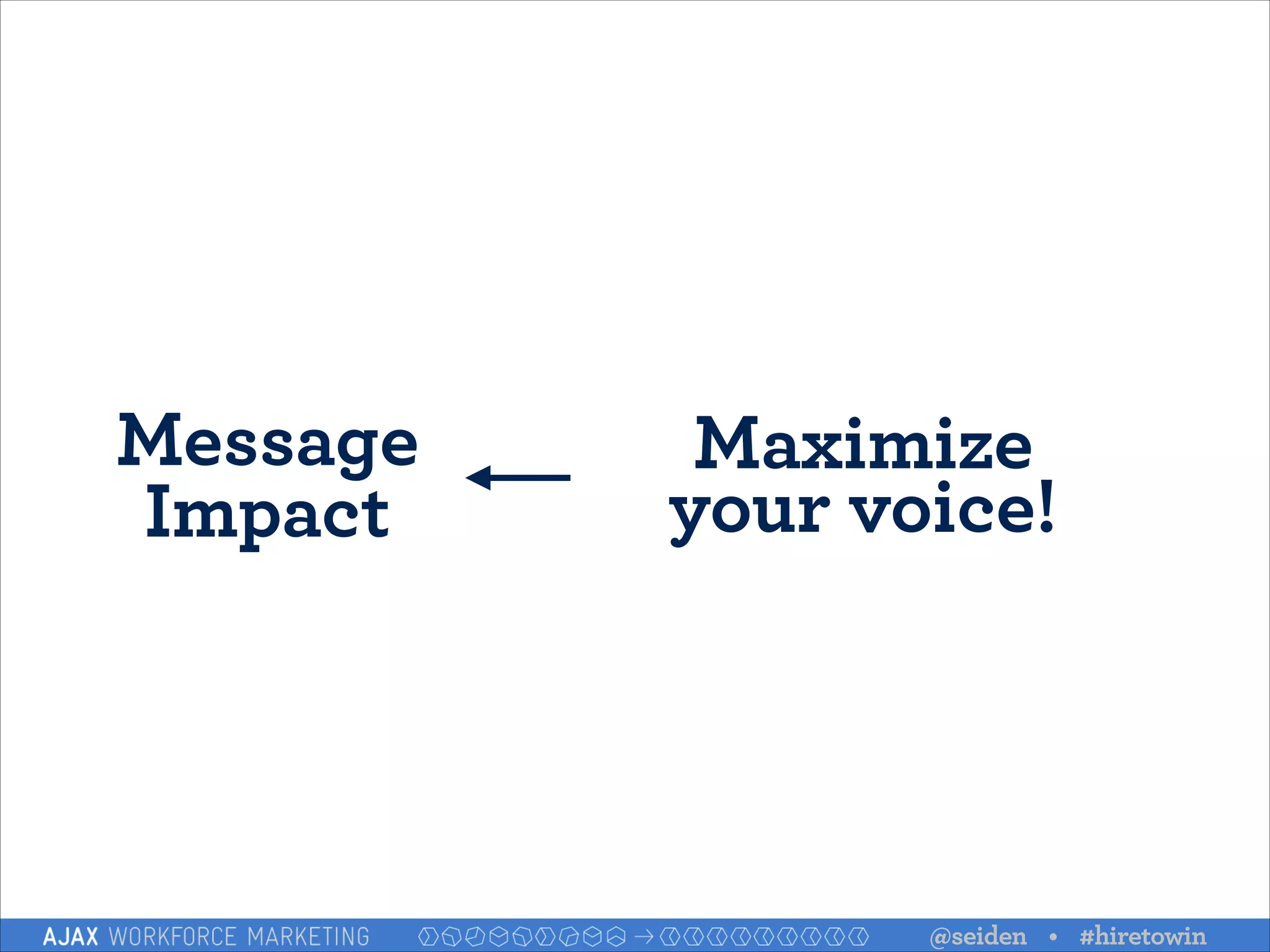 Message
Impact

Maximize  
your voice!

@seiden • #hiretowin

 
