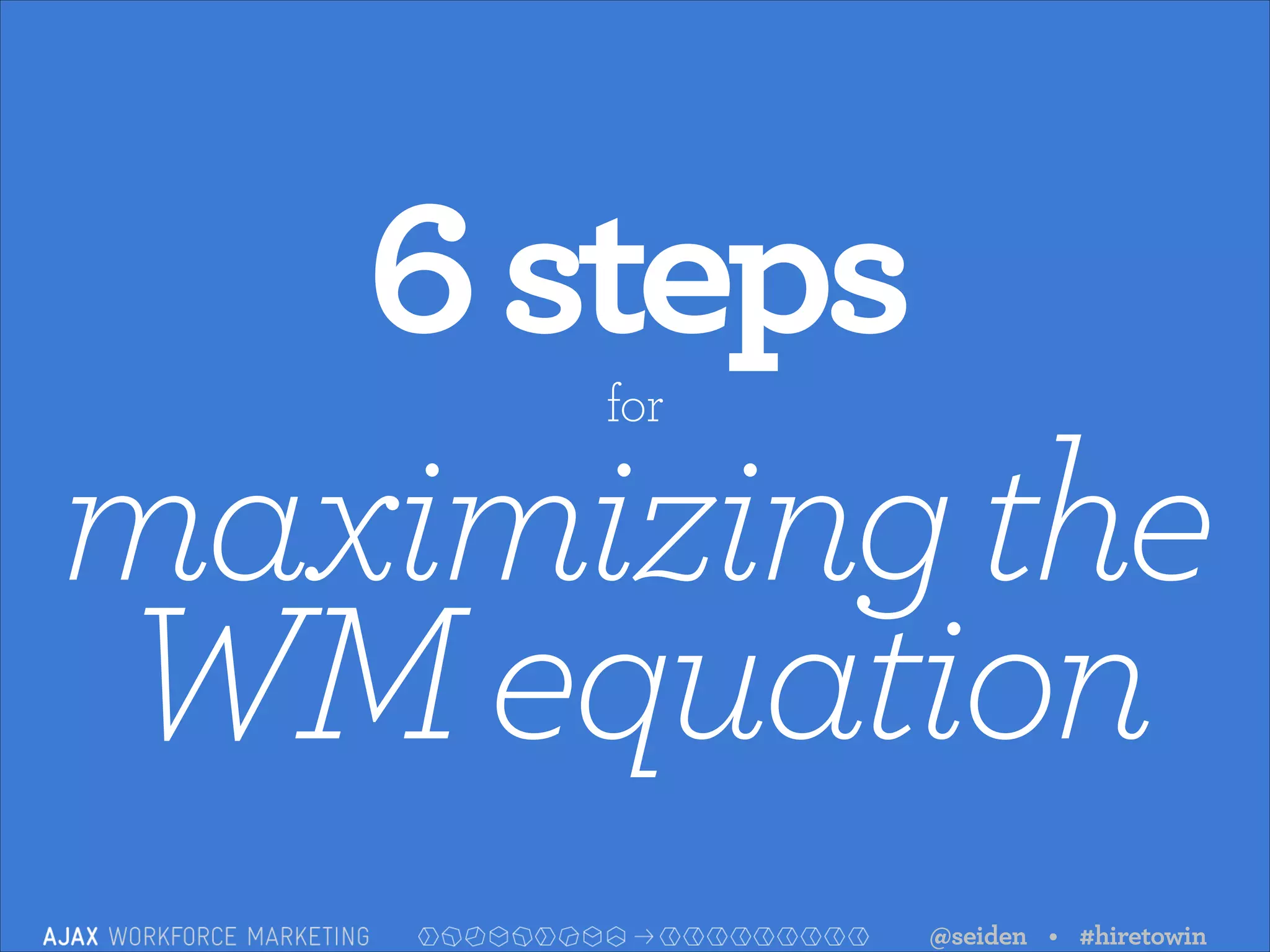 6 steps
maximizing the
WM equation
for

@seiden • #hiretowin

 