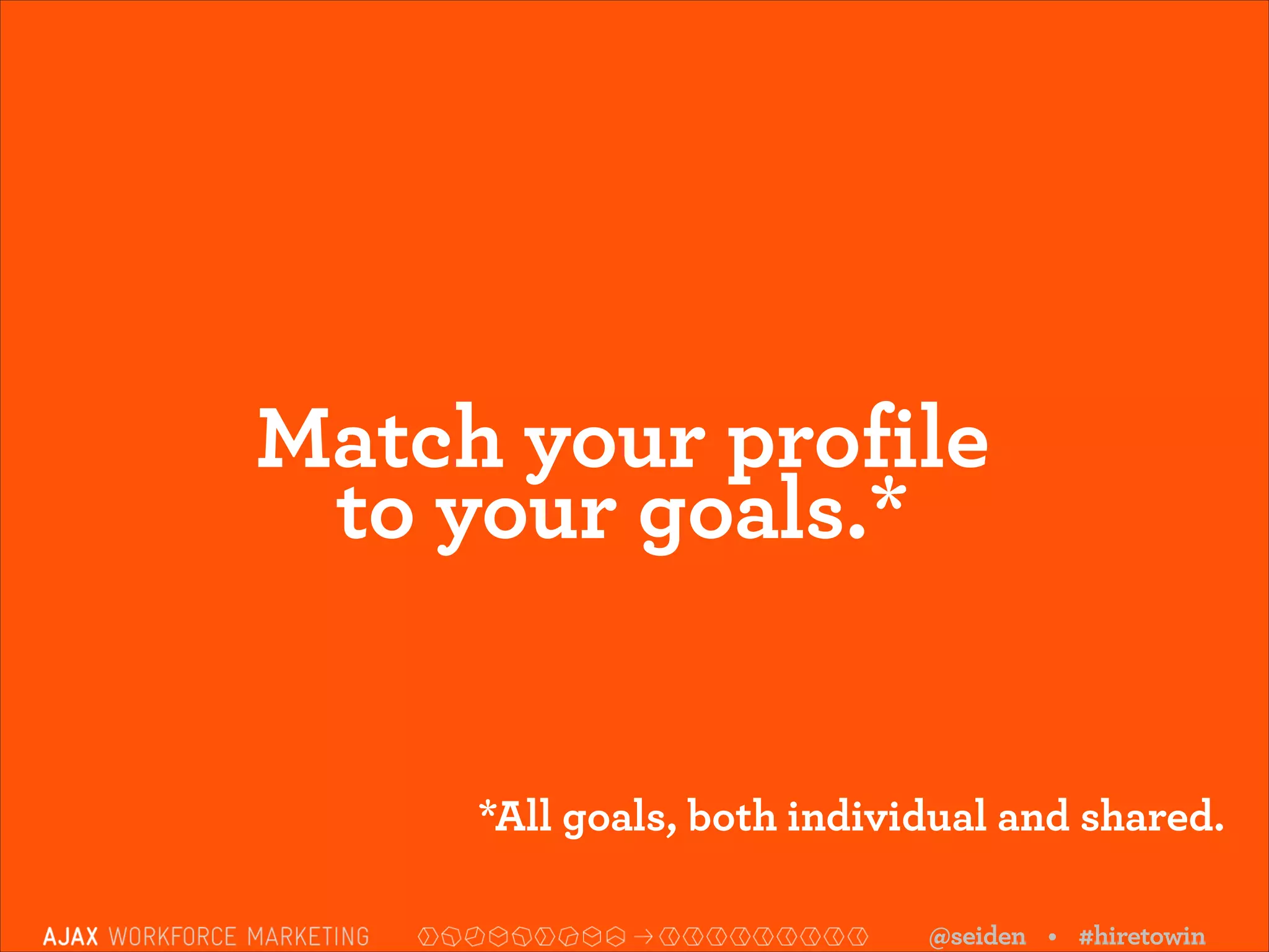 Match your profile  
to your goals.*

*All goals, both individual and shared.
@seiden • #hiretowin

 