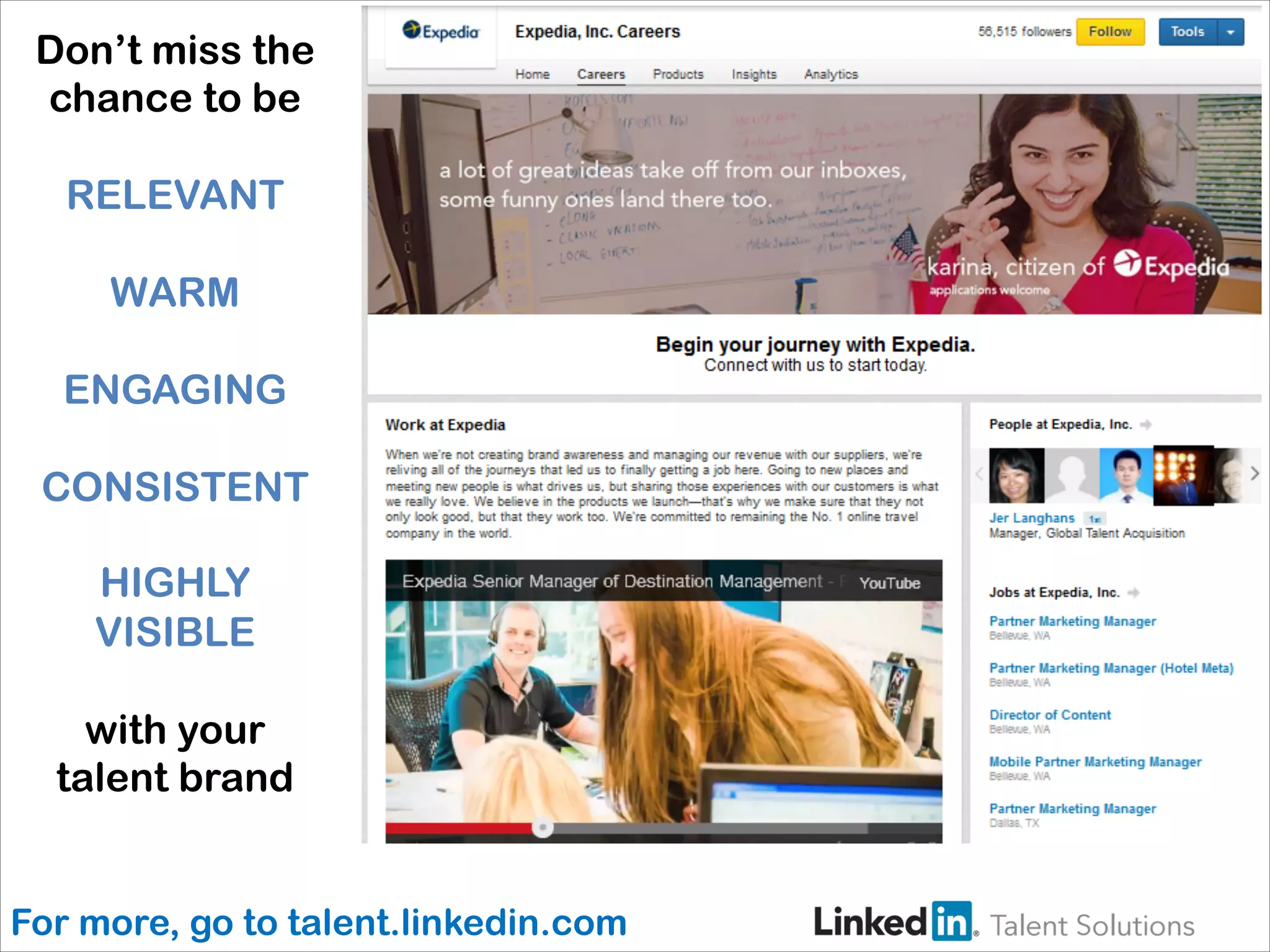 Don’t miss the
chance to be
RELEVANT
WARM
ENGAGING
CONSISTENT
HIGHLY
VISIBLE
with your
talent brand
For more, go to talent.linkedin.com

 
