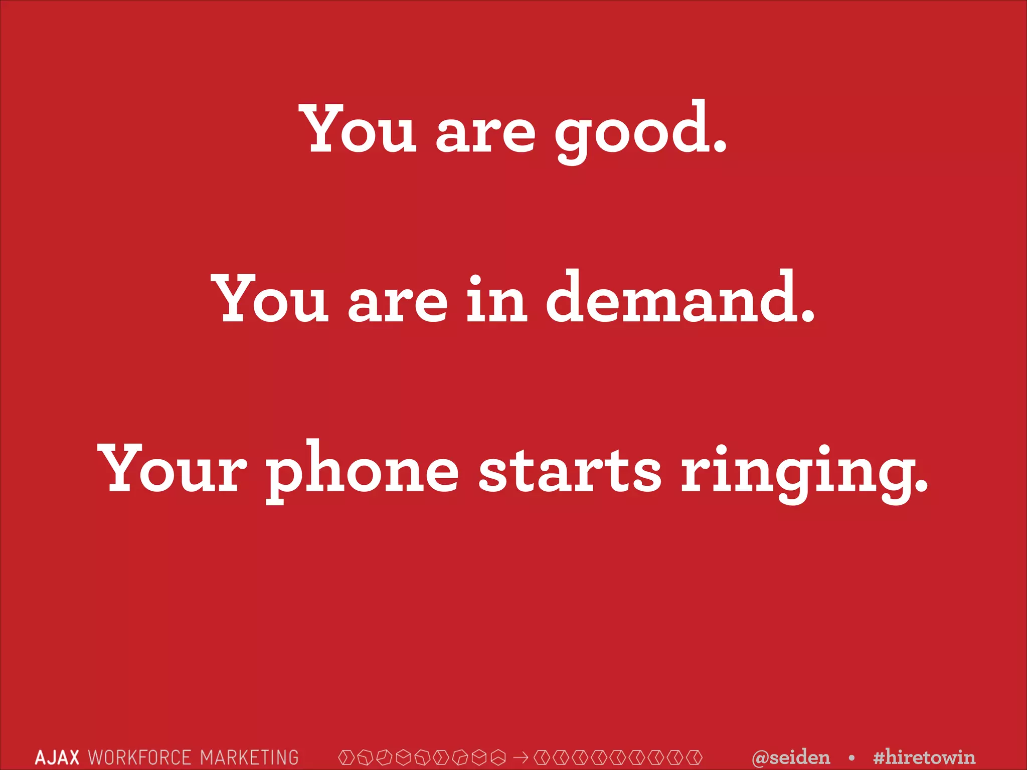 You are good.
You are in demand.
Your phone starts ringing.

@seiden • #hiretowin

 