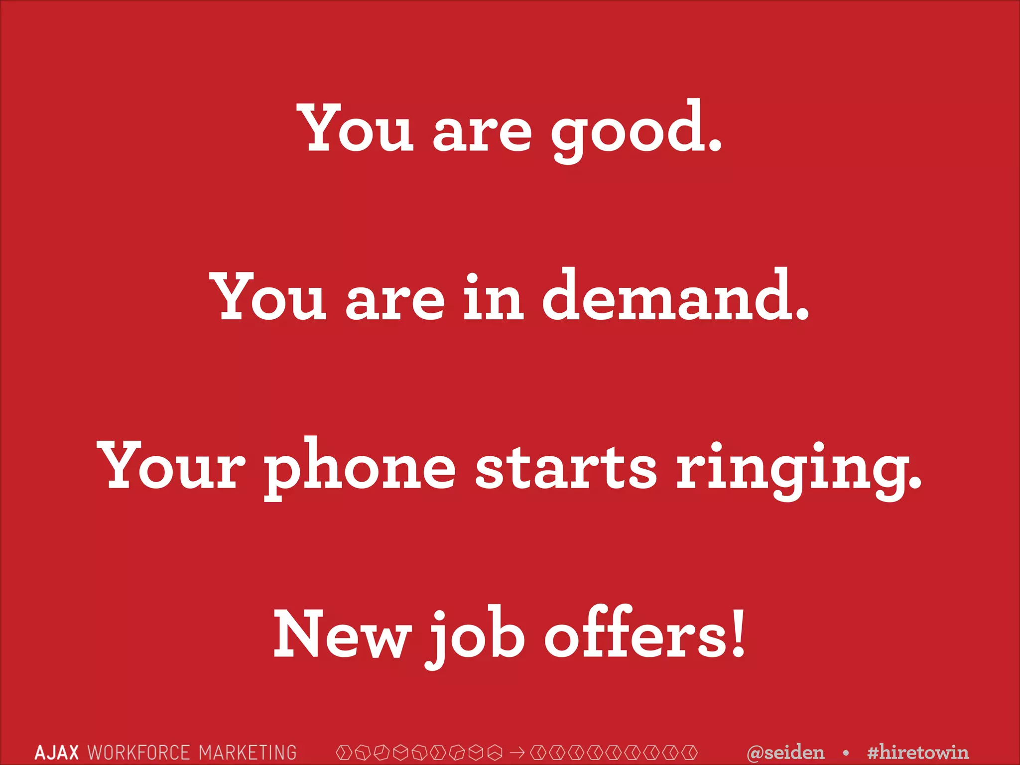 You are good.
You are in demand.
Your phone starts ringing.
New job offers!
@seiden • #hiretowin

 