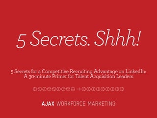 ondensed)

5 Secrets. Shhh!
5 Secrets for a Competitive Recruiting Advantage on LinkedIn:
A 30-minute Primer for Talent Acquisition Leaders
Secondary: Reverse Logo on Color Background
When a dark background is necessary, use the Ajax logotype in
white and grey against a color background from the Ajax palette.

 