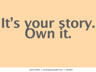It’s your story.
     Own it.

    Jason Seiden • jason@jasonseiden.com • @seiden
 