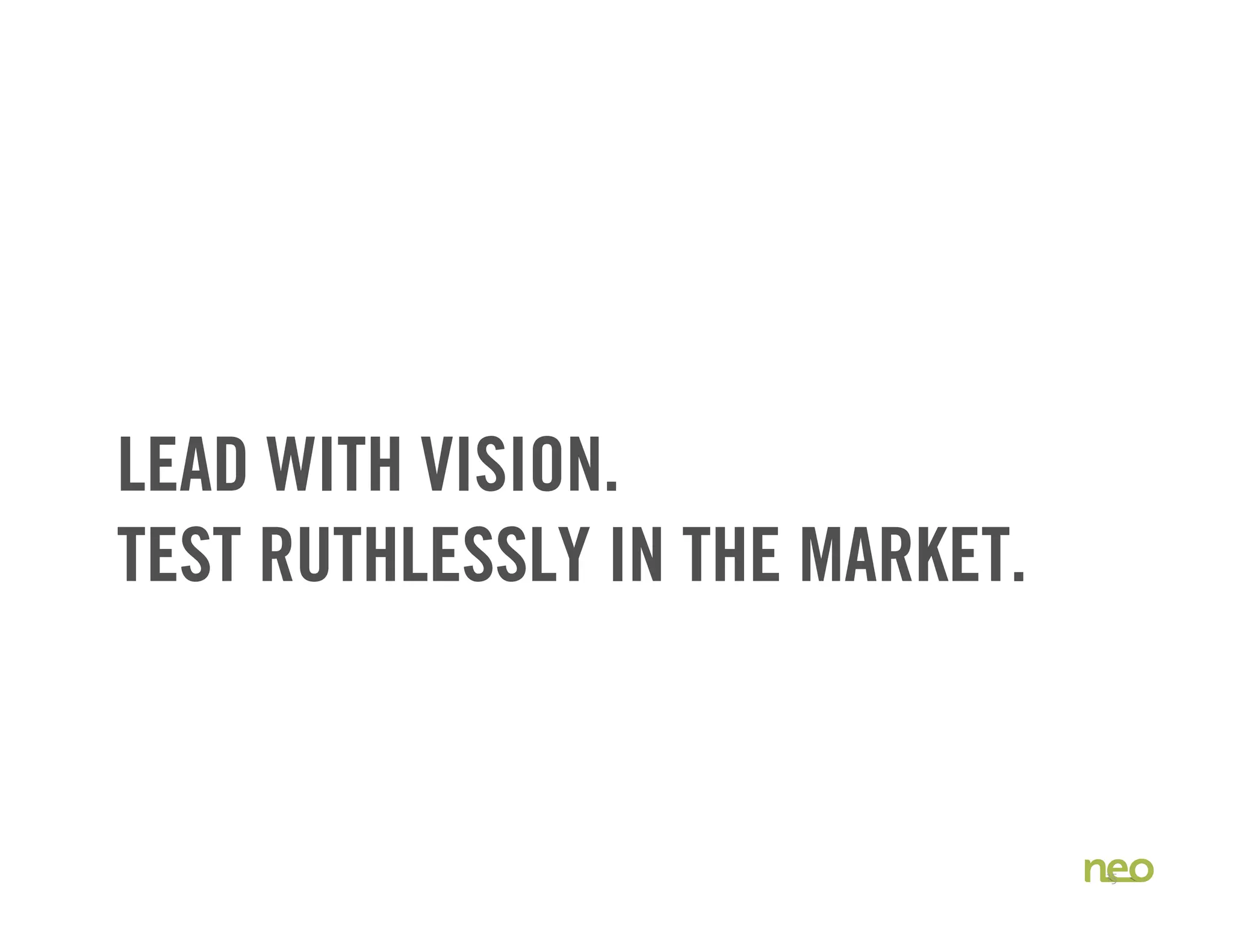 LEAD WITH VISION.
TEST RUTHLESSLY IN THE MARKET.
15
 