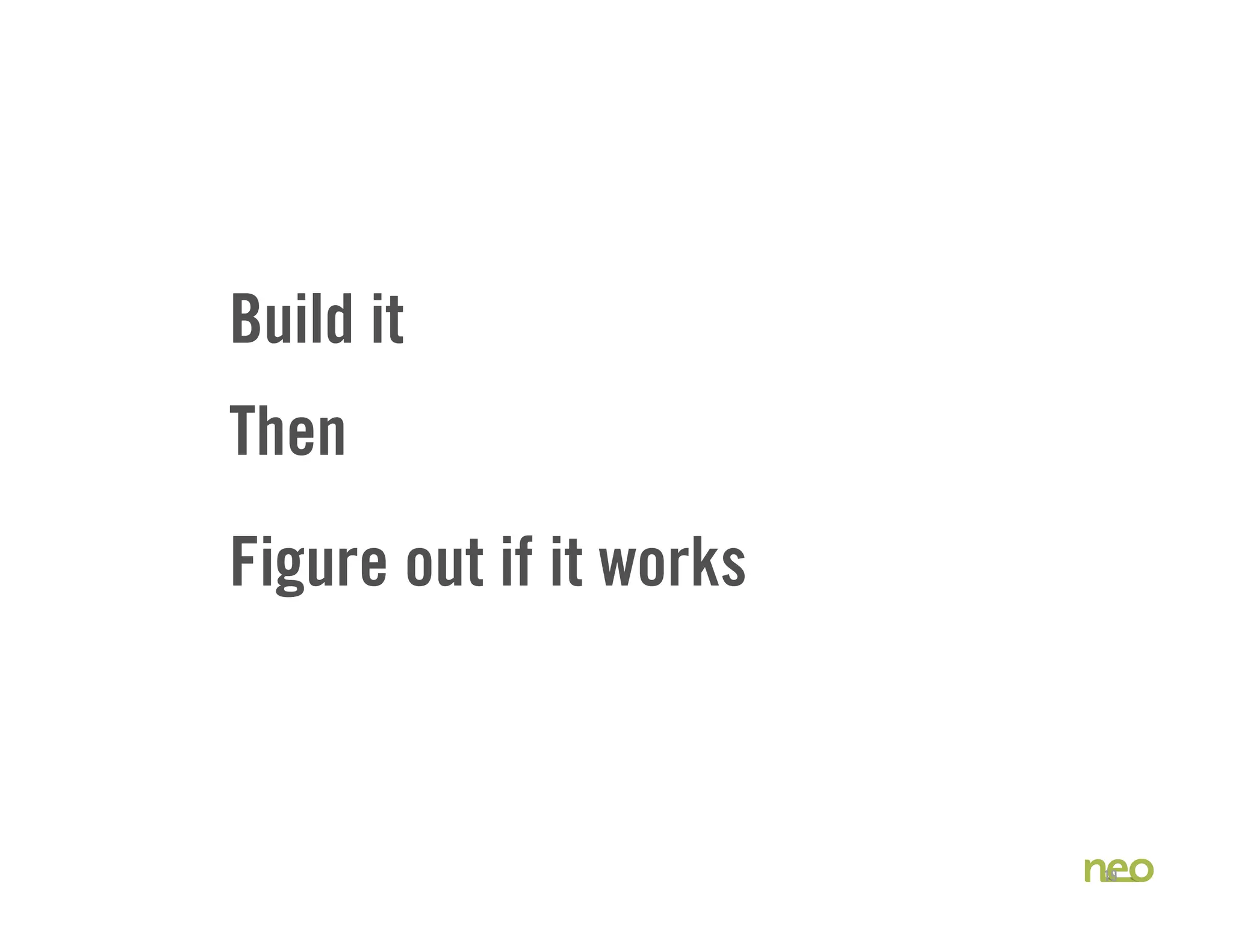 Build it
19
Figure out if it works
Then
 