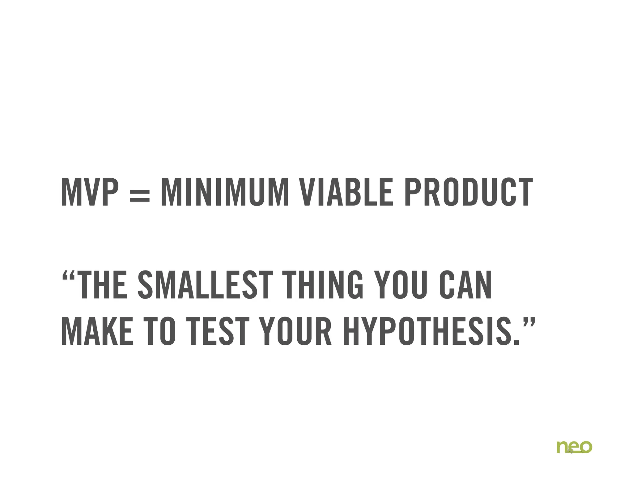 MVP = MINIMUM VIABLE PRODUCT
“THE SMALLEST THING YOU CAN
MAKE TO TEST YOUR HYPOTHESIS.”
29
 