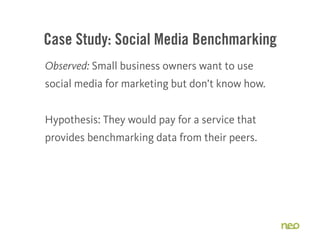Case Study: Social Media Benchmarking
Observed: Small business owners want to use
social media for marketing but don’t kno...