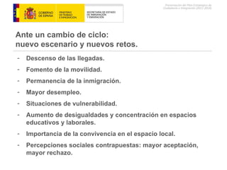 Ante un cambio de ciclo:  nuevo escenario y nuevos retos. Descenso de las llegadas. Fomento de la movilidad. Permanencia de la inmigración. Mayor desempleo. Situaciones de vulnerabilidad. Aumento de desigualdades y concentración en espacios educativos y laborales. Importancia de la convivencia en el espacio local. Percepciones sociales contrapuestas: mayor aceptación, mayor rechazo. 