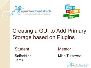 Creating a GUI to Add Primary
Storage based on Plugins
Student :
Seifeddine
Jemli
Mentor :
Mike Tutkowski
 