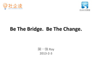 Be The Bridge. Be The Change.


           陳一強 Ray
            2013-2-3
 