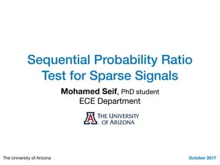 Sequential Probability Ratio
Test for Sparse Signals
Mohamed Seif, PhD student

ECE Department
October 2017The University of Arizona
 