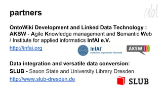 partners
OntoWiki Development and Linked Data Technology :
AKSW - Agile Knowledge management and Semantic Web
/ Institute ...