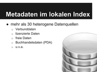 Metadaten im lokalen Index
● mehr als 30 heterogene Datenquellen
o Verbunddaten
o lizenzierte Daten
o freie Daten
o Buchha...