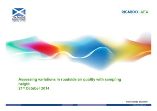 © Ricardo-AEA Ltd
www.ricardo-aea.com
Assessing variations in roadside air quality with sampling
height
21st October 2014
 